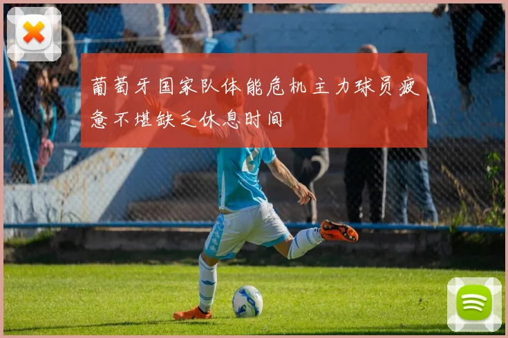 葡萄牙国家队体能危机主力球员疲惫不堪缺乏休息时间