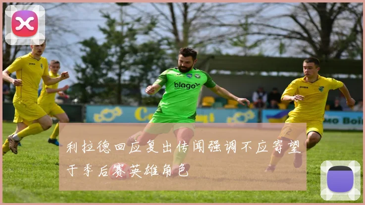 利拉德回应复出传闻强调不应寄望于季后赛英雄角色