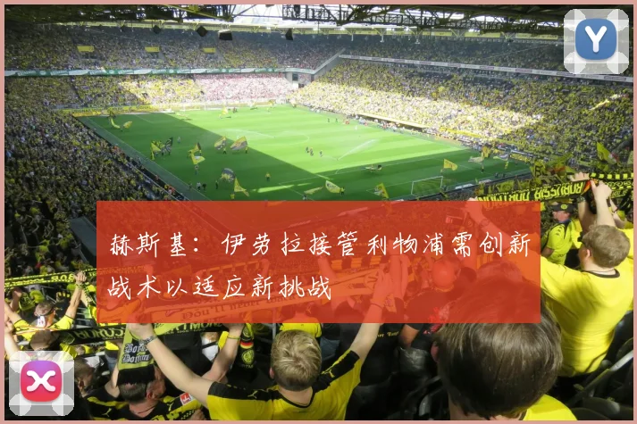 赫斯基：伊劳拉接管利物浦需创新战术以适应新挑战