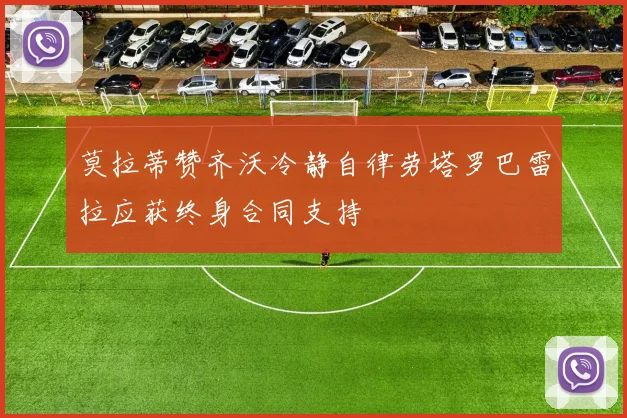 莫拉蒂赞齐沃冷静自律劳塔罗巴雷拉应获终身合同支持