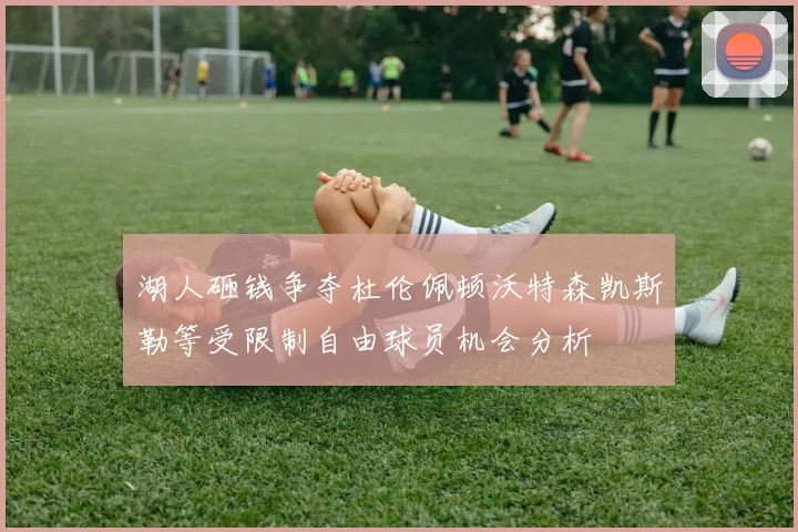 湖人砸钱争夺杜伦佩顿沃特森凯斯勒等受限制自由球员机会分析