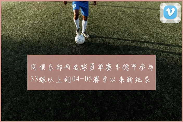 同俱乐部两名球员单赛季德甲参与33球以上创04-05赛季以来新纪录